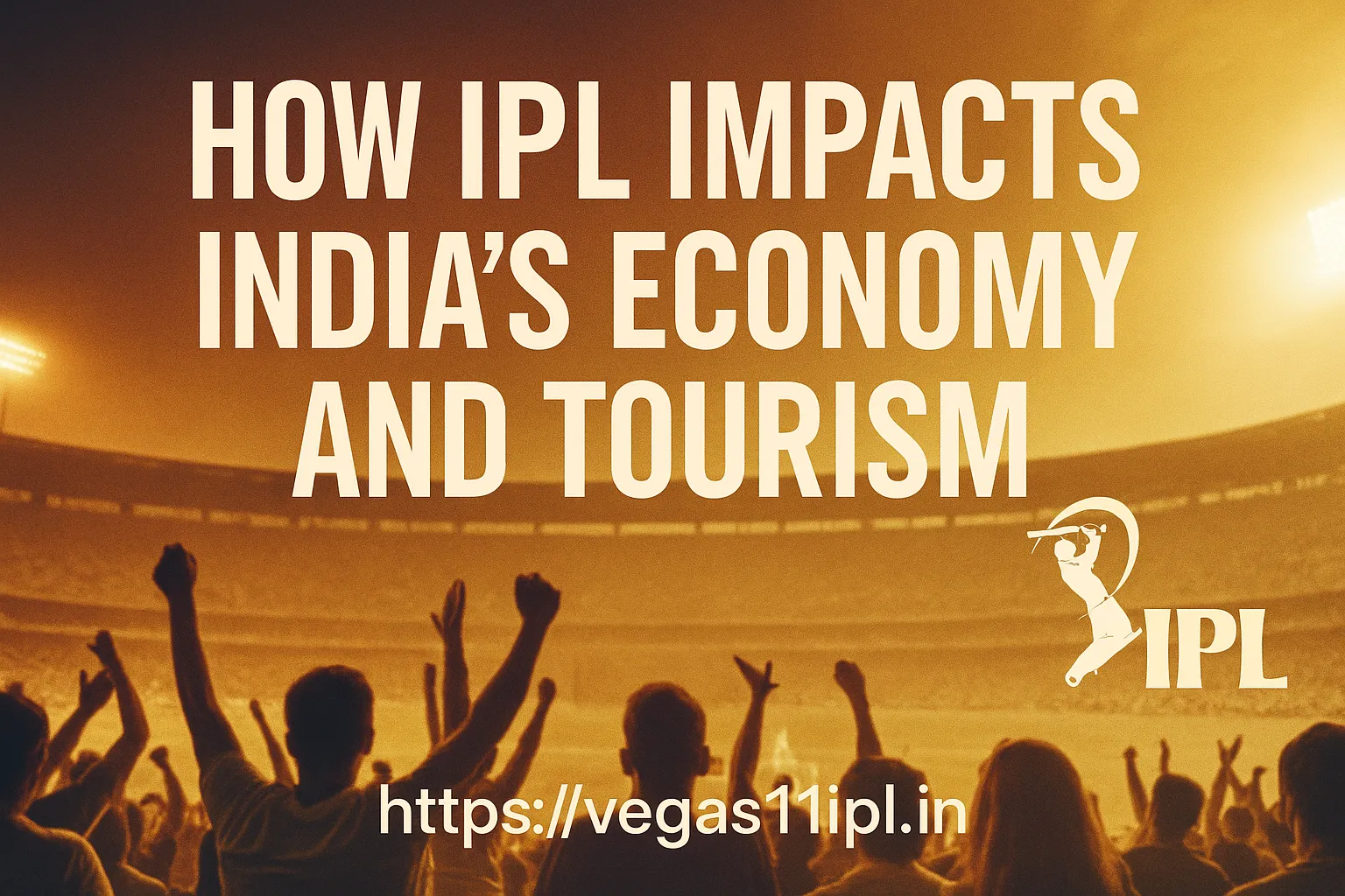 How IPL Impacts India’s Economy and Tourism｜Vegas11 Exclusive